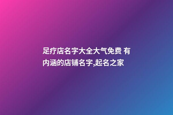 足疗店名字大全大气免费 有内涵的店铺名字,起名之家-第1张-店铺起名-玄机派